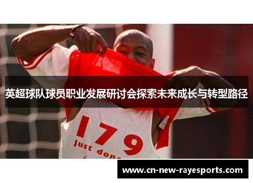 英超球队球员职业发展研讨会探索未来成长与转型路径