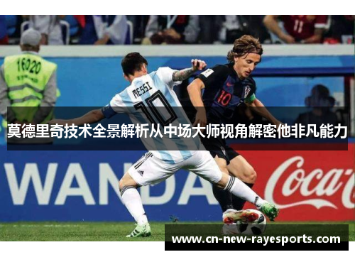 莫德里奇技术全景解析从中场大师视角解密他非凡能力