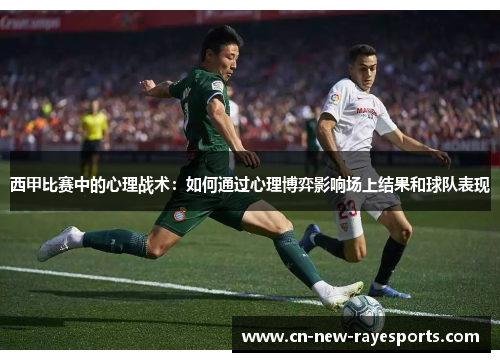 西甲比赛中的心理战术：如何通过心理博弈影响场上结果和球队表现