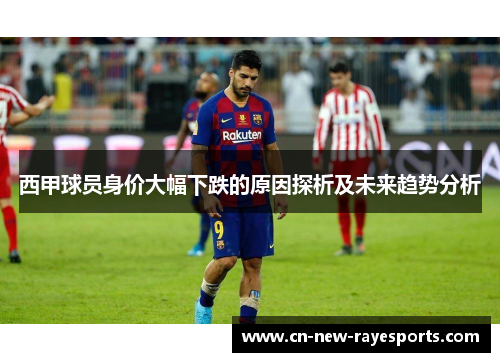 西甲球员身价大幅下跌的原因探析及未来趋势分析