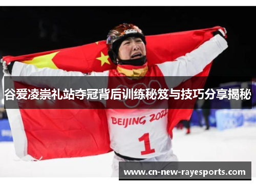 谷爱凌崇礼站夺冠背后训练秘笈与技巧分享揭秘