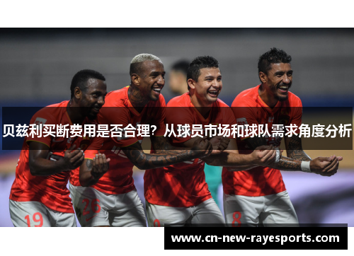 贝兹利买断费用是否合理？从球员市场和球队需求角度分析