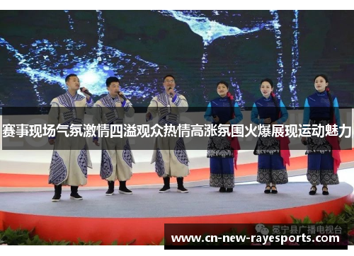 赛事现场气氛激情四溢观众热情高涨氛围火爆展现运动魅力