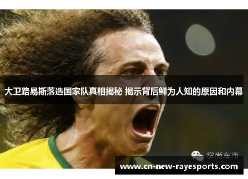 大卫路易斯落选国家队真相揭秘 揭示背后鲜为人知的原因和内幕