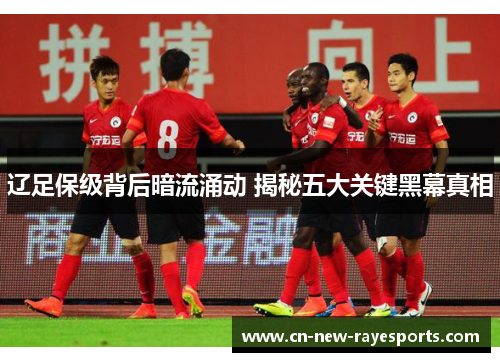 辽足保级背后暗流涌动 揭秘五大关键黑幕真相