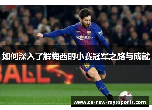 如何深入了解梅西的小赛冠军之路与成就