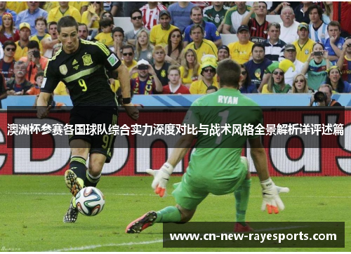 澳洲杯参赛各国球队综合实力深度对比与战术风格全景解析详评述篇