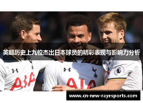 英超历史上九位杰出日本球员的精彩表现与影响力分析 英超历史上九位杰出日本球员的精彩表现与影响力分析