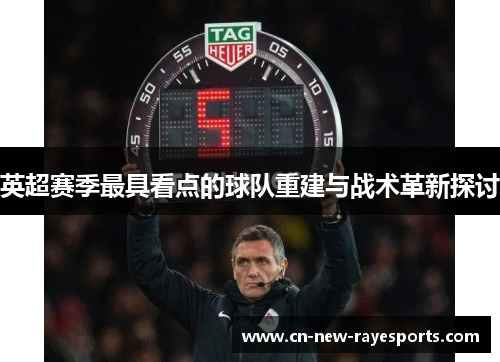 英超赛季最具看点的球队重建与战术革新探讨 英超赛季最具看点的球队重建与战术革新探讨