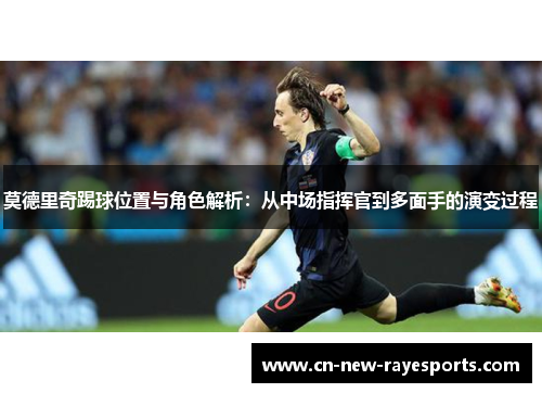 莫德里奇踢球位置与角色解析:从中场指挥官到多面手的演变过程 莫德里奇踢球位置与角色解析:从中场指挥官到多面手的演变过程