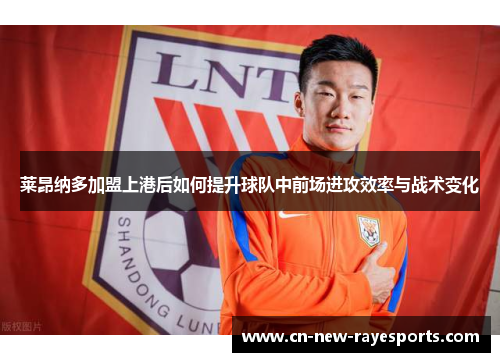 莱昂纳多加盟上港后如何提升球队中前场进攻效率与战术变化 莱昂纳多加盟上港后如何提升球队中前场进攻效率与战术变化