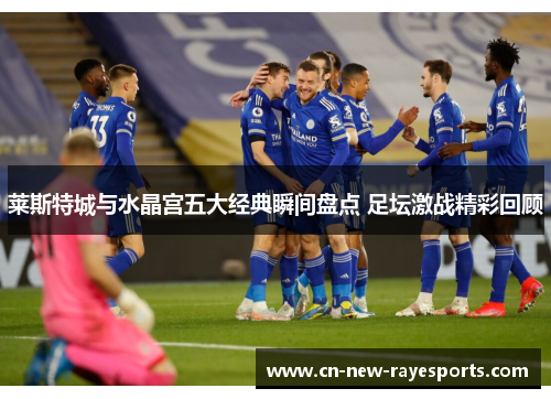 莱斯特城与水晶宫五大经典瞬间盘点 足坛激战精彩回顾 莱斯特城与水晶宫五大经典瞬间盘点 足坛激战精彩回顾