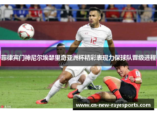 菲律宾门神尼尔埃瑟里奇亚洲杯精彩表现力保球队晋级进程 菲律宾门神尼尔埃瑟里奇亚洲杯精彩表现力保球队晋级进程