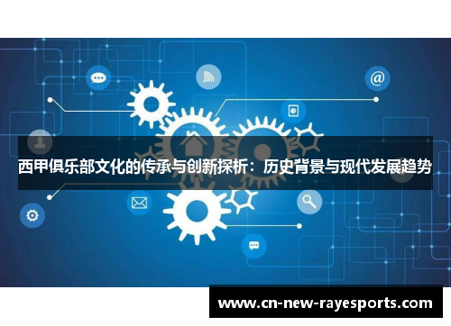 西甲俱乐部文化的传承与创新探析:历史背景与现代发展趋势 西甲俱乐部文化的传承与创新探析:历史背景与现代发展趋势