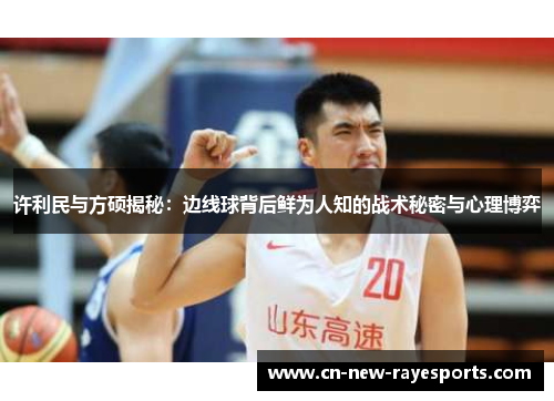 许利民与方硕揭秘：边线球背后鲜为人知的战术秘密与心理博弈