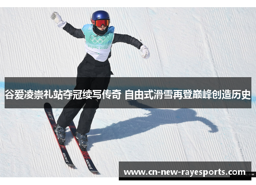 谷爱凌崇礼站夺冠续写传奇 自由式滑雪再登巅峰创造历史 谷爱凌崇礼站夺冠续写传奇 自由式滑雪再登巅峰创造历史