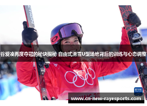 谷爱凌再度夺冠的秘诀揭秘 自由式滑雪U型场地背后的训练与心态调整 谷爱凌再度夺冠的秘诀揭秘 自由式滑雪U型场地背后的训练与心态调整
