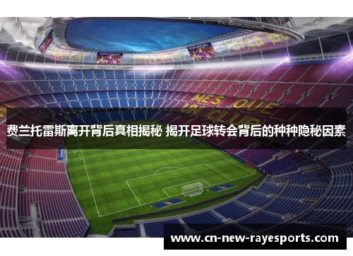 费兰托雷斯离开背后真相揭秘 揭开足球转会背后的种种隐秘因素 费兰托雷斯离开背后真相揭秘 揭开足球转会背后的种种隐秘因素