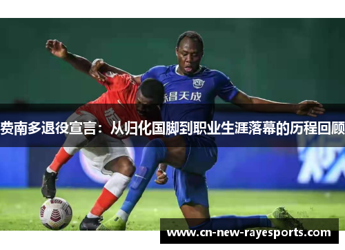 费南多退役宣言：从归化国脚到职业生涯落幕的历程回顾