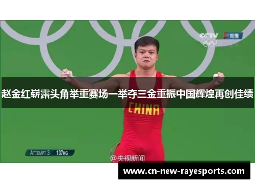 赵金红崭露头角举重赛场一举夺三金重振中国辉煌再创佳绩 赵金红崭露头角举重赛场一举夺三金重振中国辉煌再创佳绩