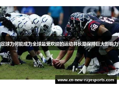 足球为何能成为全球最受欢迎的运动并长期保持巨大影响力 足球为何能成为全球最受欢迎的运动并长期保持巨大影响力