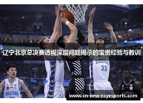 辽宁北京总决赛透视深层问题揭示的宝贵经验与教训 辽宁北京总决赛透视深层问题揭示的宝贵经验与教训