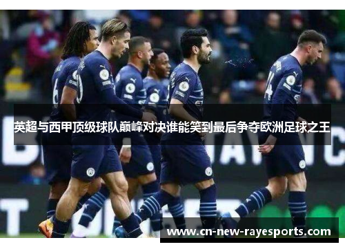英超与西甲顶级球队巅峰对决谁能笑到最后争夺欧洲足球之王