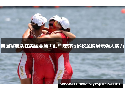 英国赛艇队在奥运赛场再创辉煌夺得多枚金牌展示强大实力
