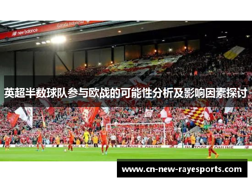 英超半数球队参与欧战的可能性分析及影响因素探讨 英超半数球队参与欧战的可能性分析及影响因素探讨
