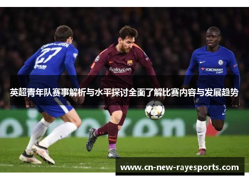 英超青年队赛事解析与水平探讨全面了解比赛内容与发展趋势