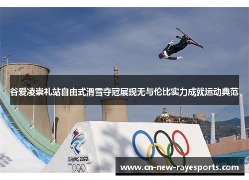 谷爱凌崇礼站自由式滑雪夺冠展现无与伦比实力成就运动典范