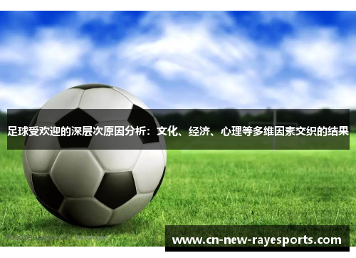足球受欢迎的深层次原因分析：文化、经济、心理等多维因素交织的结果