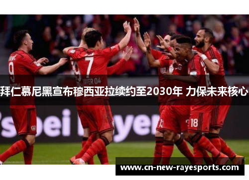 拜仁慕尼黑宣布穆西亚拉续约至2030年 力保未来核心