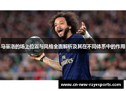 马塞洛的场上位置与风格全面解析及其在不同体系中的作用