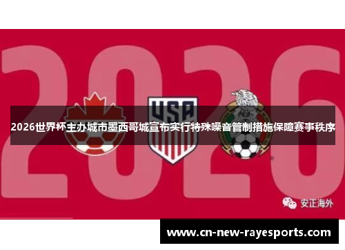 2026世界杯主办城市墨西哥城宣布实行特殊噪音管制措施保障赛事秩序 2026世界杯主办城市墨西哥城宣布实行特殊噪音管制措施保障赛事秩序