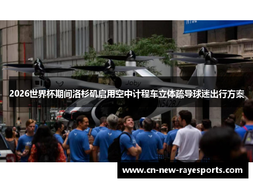 2026世界杯期间洛杉矶启用空中计程车立体疏导球迷出行方案 2026世界杯期间洛杉矶启用空中计程车立体疏导球迷出行方案
